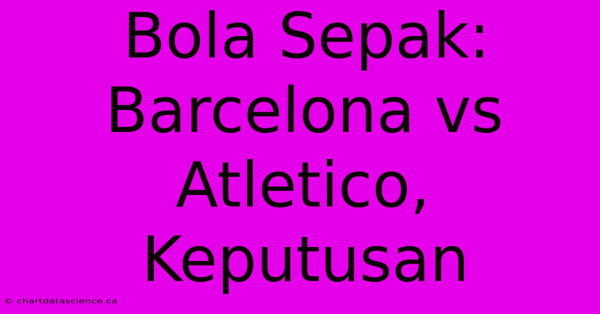 Bola Sepak: Barcelona Vs Atletico, Keputusan