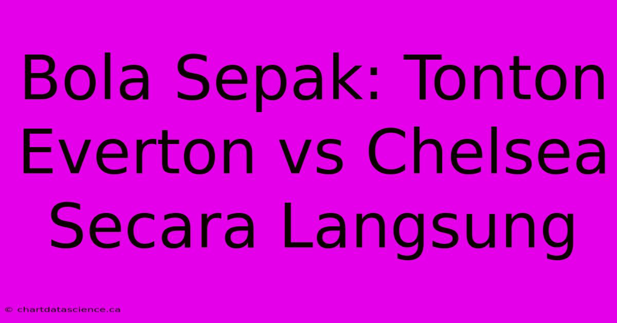 Bola Sepak: Tonton Everton Vs Chelsea Secara Langsung