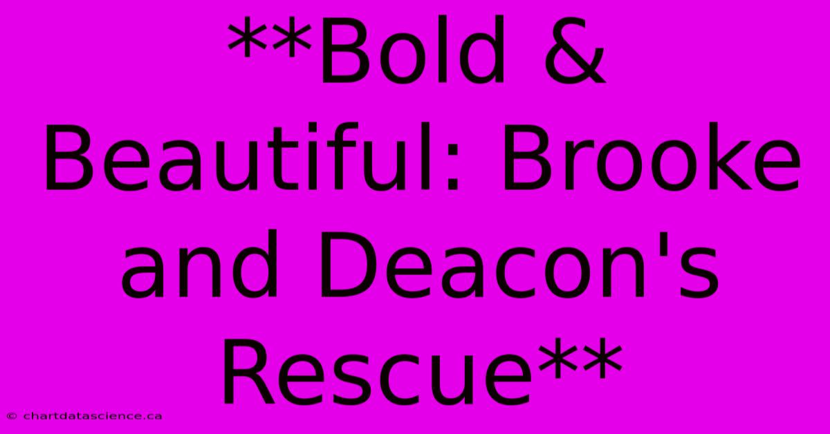 **Bold & Beautiful: Brooke And Deacon's Rescue**