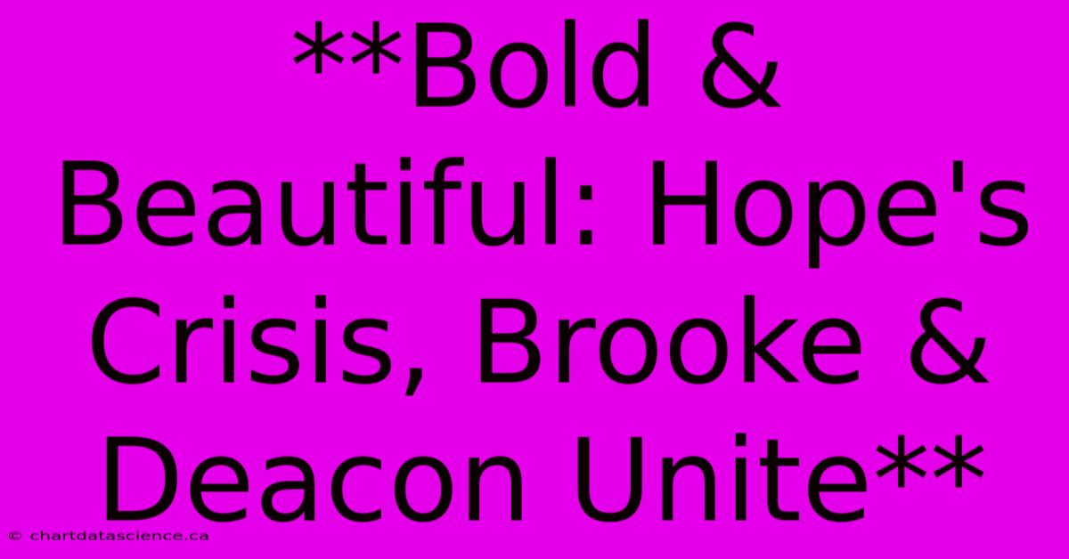 **Bold & Beautiful: Hope's Crisis, Brooke & Deacon Unite**