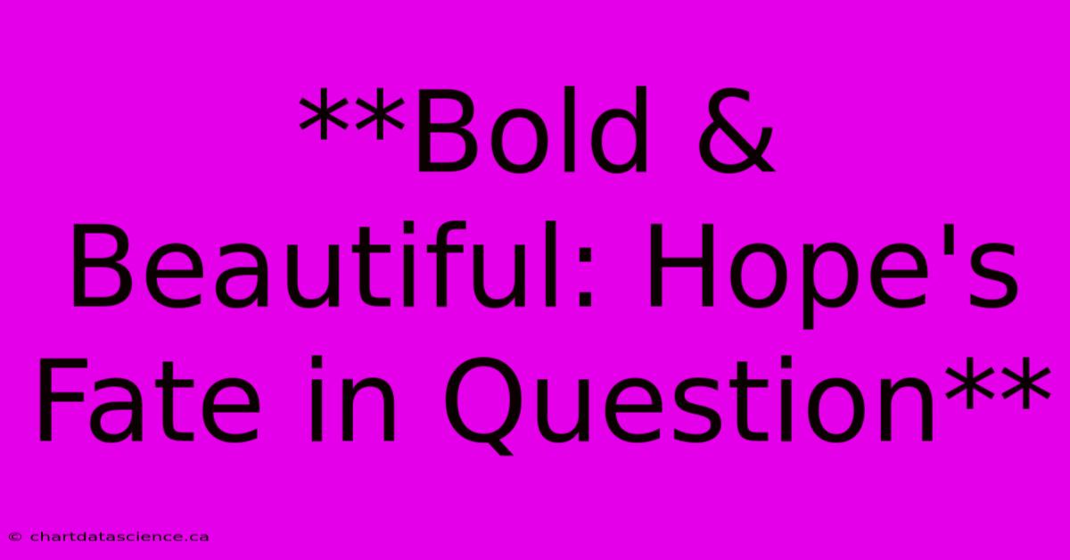 **Bold & Beautiful: Hope's Fate In Question**