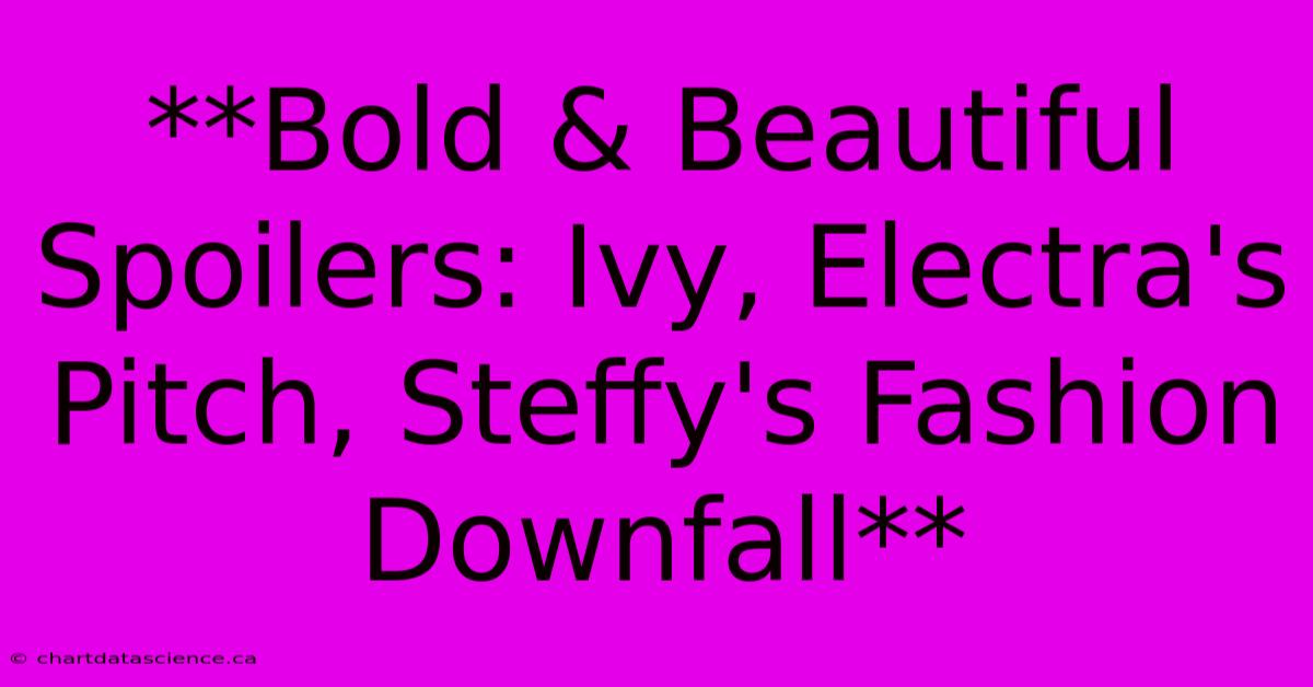 **Bold & Beautiful Spoilers: Ivy, Electra's Pitch, Steffy's Fashion ...