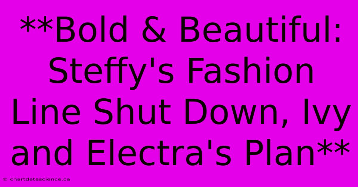 **Bold & Beautiful: Steffy's Fashion Line Shut Down, Ivy And Electra's Plan** 