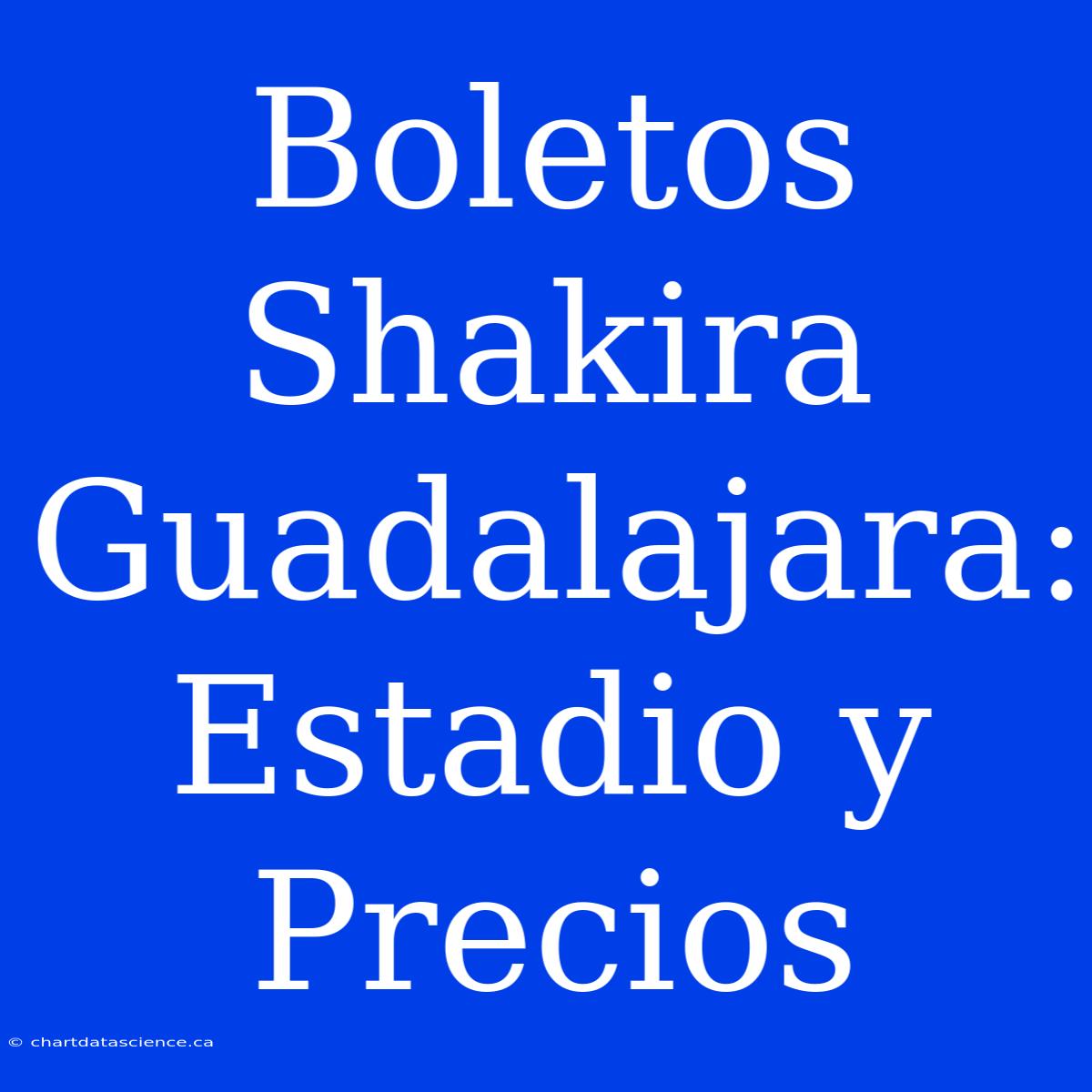 Boletos Shakira Guadalajara: Estadio Y Precios