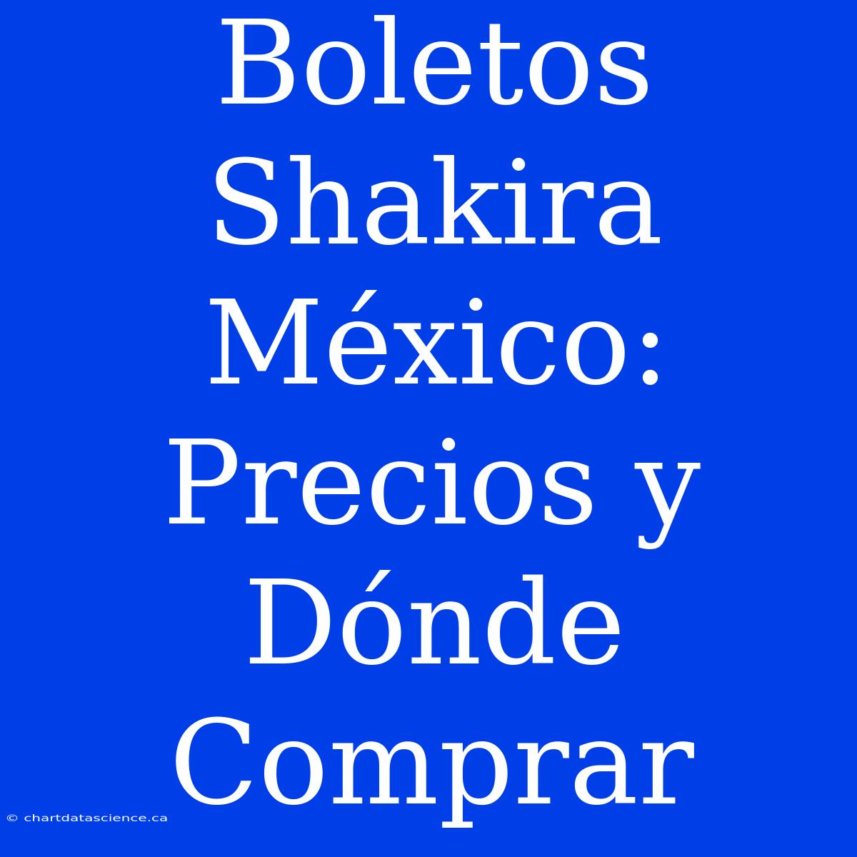 Boletos Shakira México: Precios Y Dónde Comprar