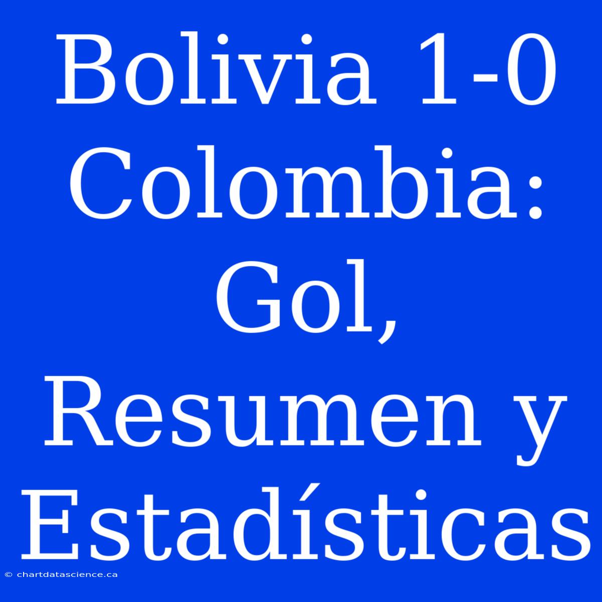 Bolivia 1-0 Colombia: Gol, Resumen Y Estadísticas