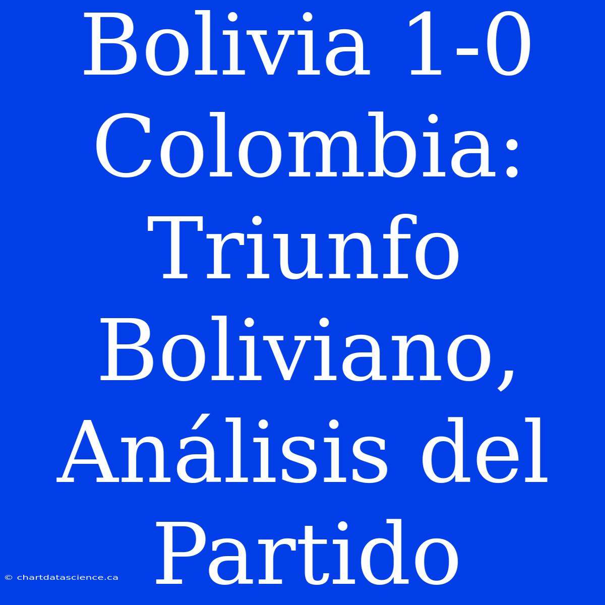 Bolivia 1-0 Colombia: Triunfo Boliviano, Análisis Del Partido