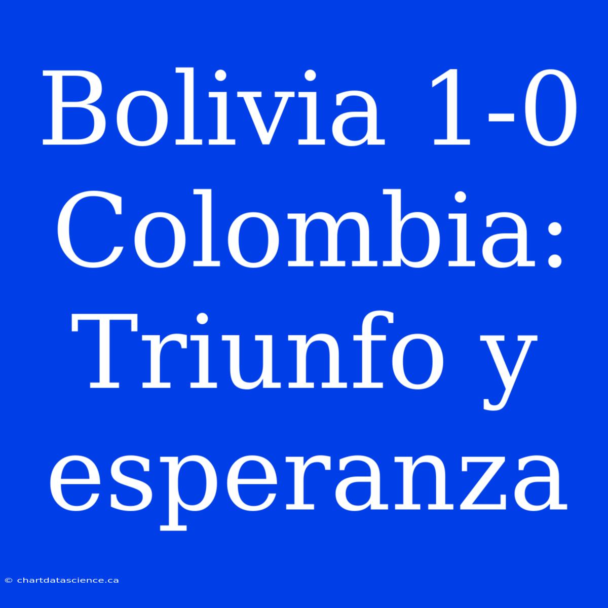 Bolivia 1-0 Colombia: Triunfo Y Esperanza