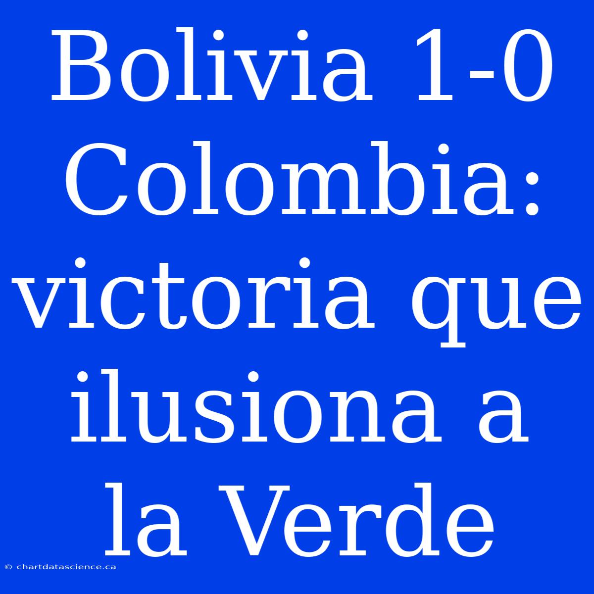 Bolivia 1-0 Colombia: Victoria Que Ilusiona A La Verde