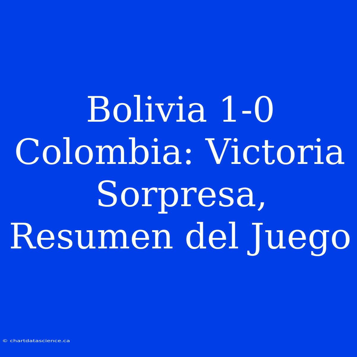 Bolivia 1-0 Colombia: Victoria Sorpresa, Resumen Del Juego