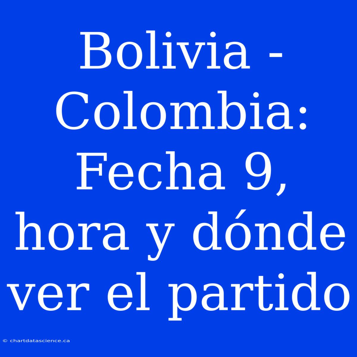 Bolivia - Colombia: Fecha 9, Hora Y Dónde Ver El Partido