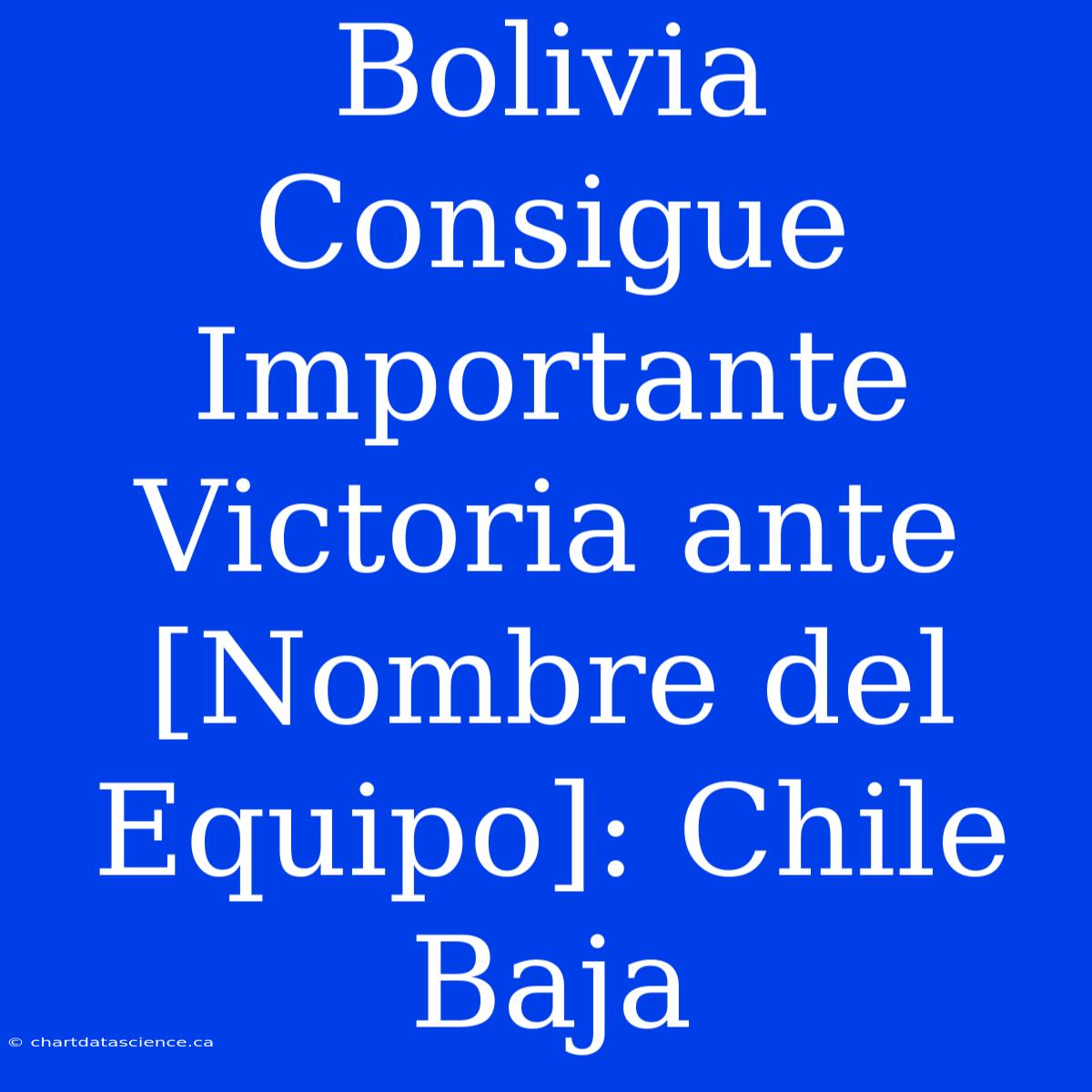 Bolivia Consigue Importante Victoria Ante [Nombre Del Equipo]: Chile Baja