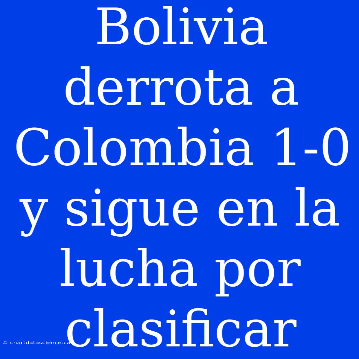 Bolivia Derrota A Colombia 1-0 Y Sigue En La Lucha Por Clasificar