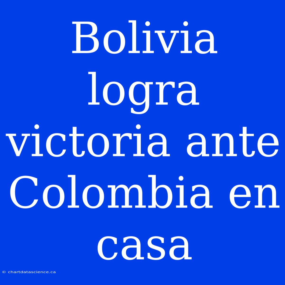 Bolivia Logra Victoria Ante Colombia En Casa