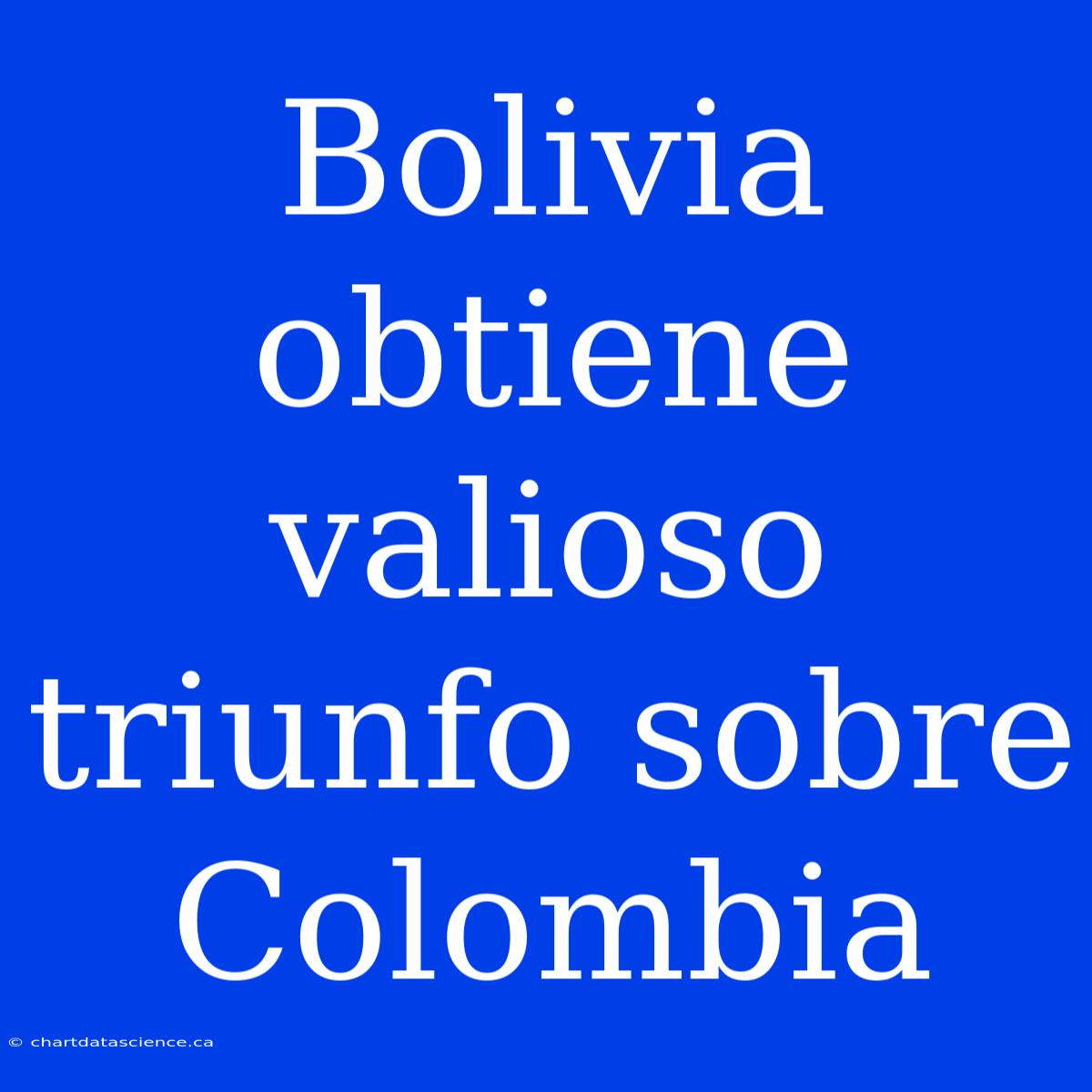 Bolivia Obtiene Valioso Triunfo Sobre Colombia