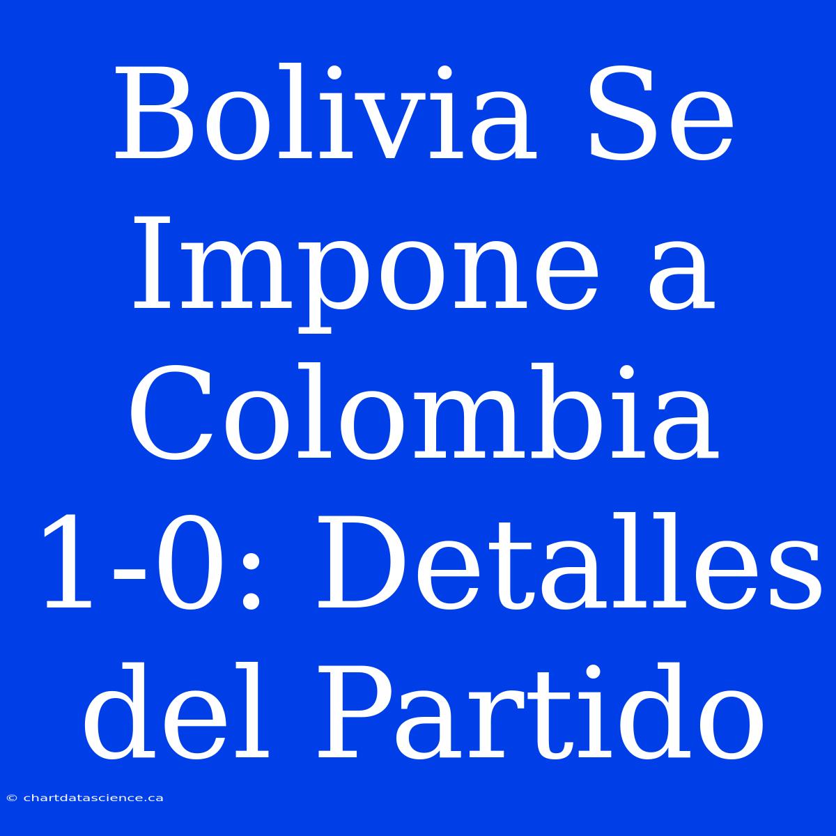 Bolivia Se Impone A Colombia 1-0: Detalles Del Partido