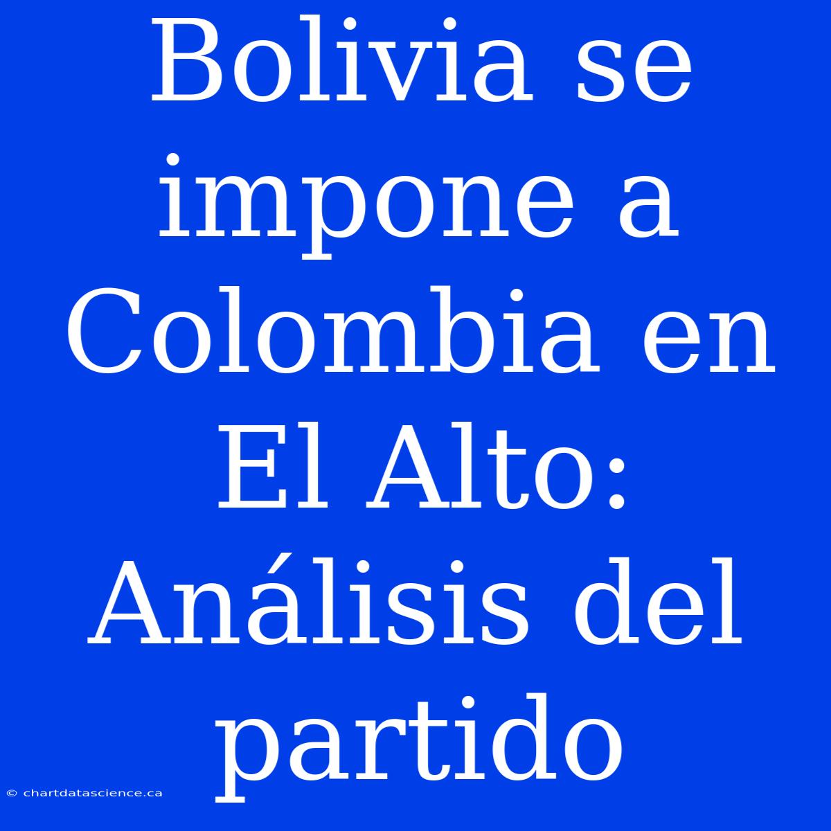 Bolivia Se Impone A Colombia En El Alto: Análisis Del Partido