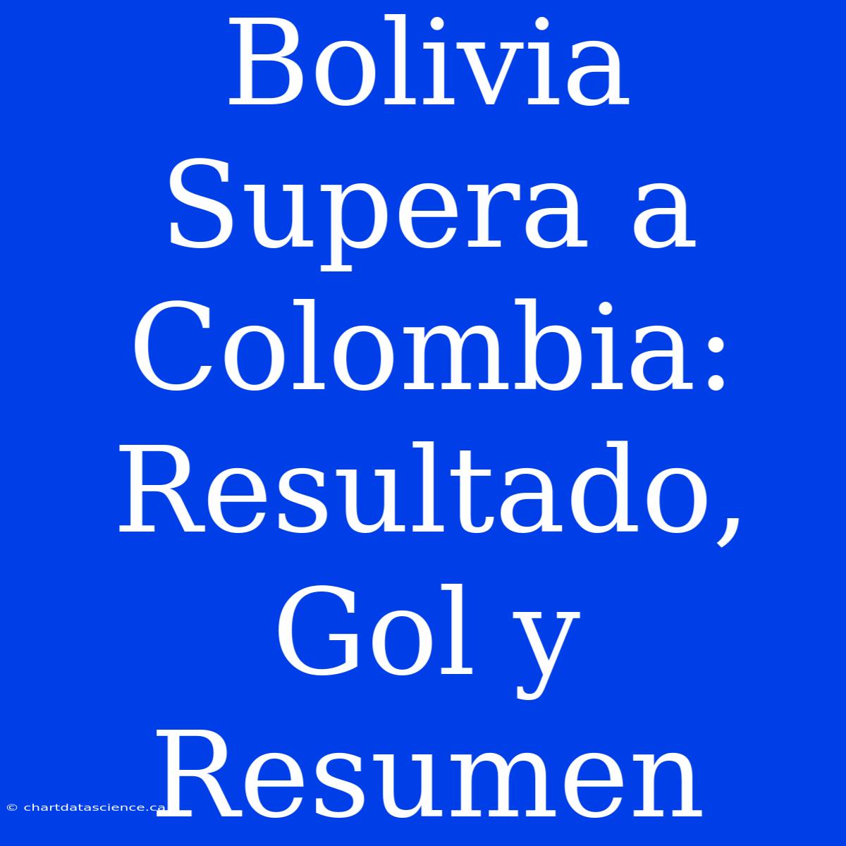 Bolivia Supera A Colombia: Resultado, Gol Y Resumen