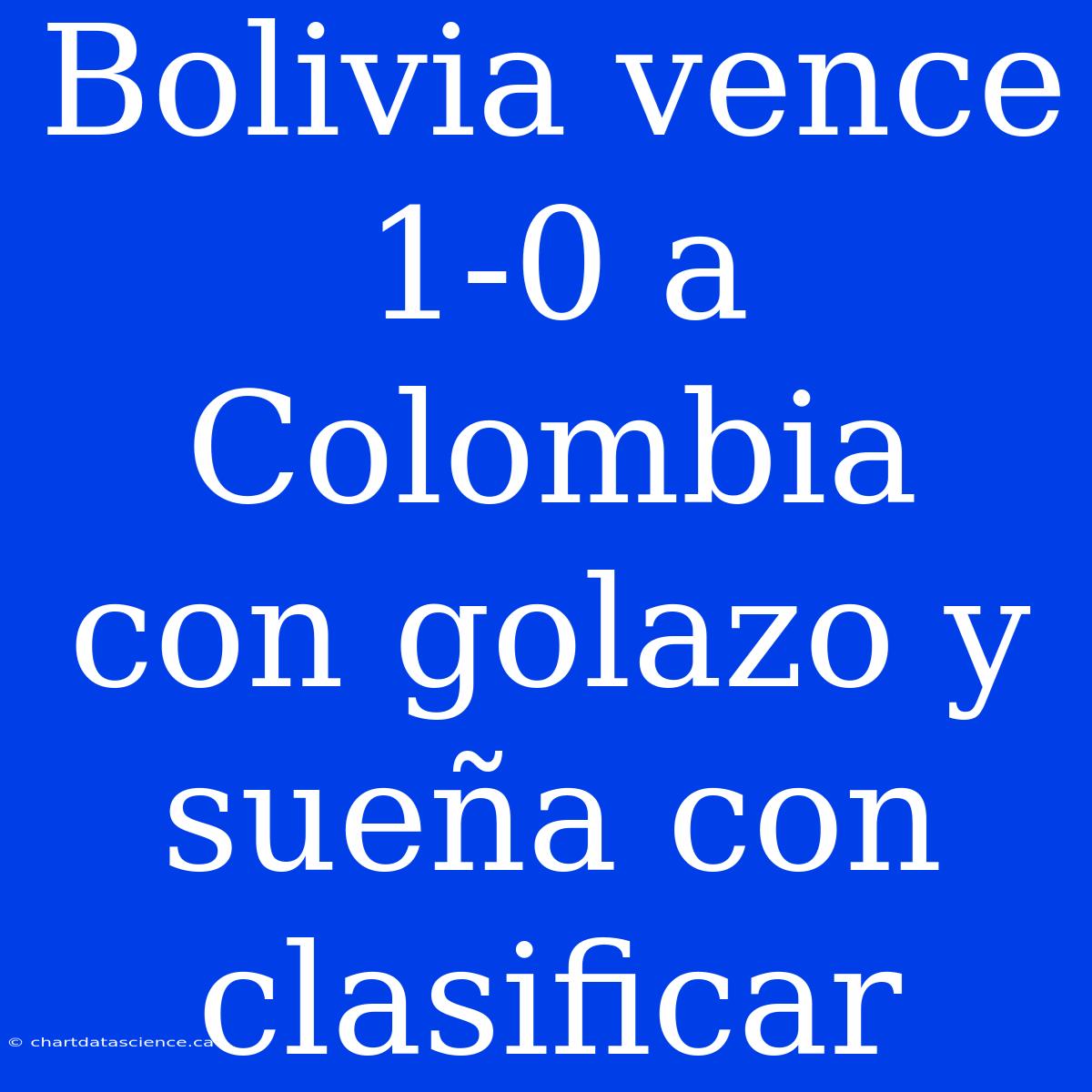 Bolivia Vence 1-0 A Colombia Con Golazo Y Sueña Con Clasificar