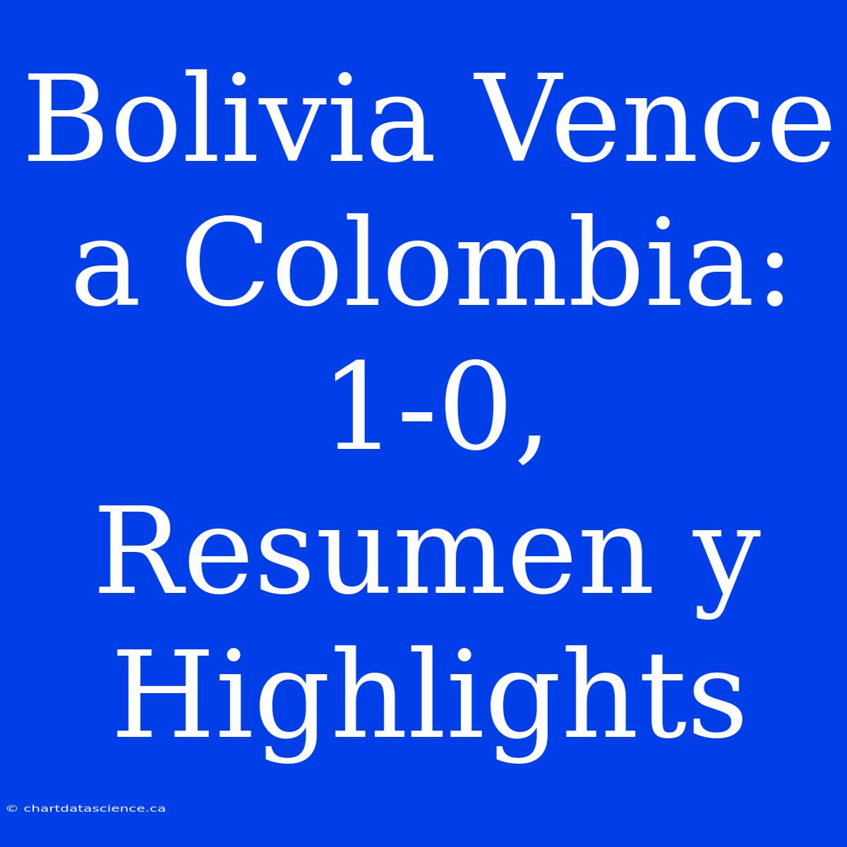 Bolivia Vence A Colombia: 1-0, Resumen Y Highlights