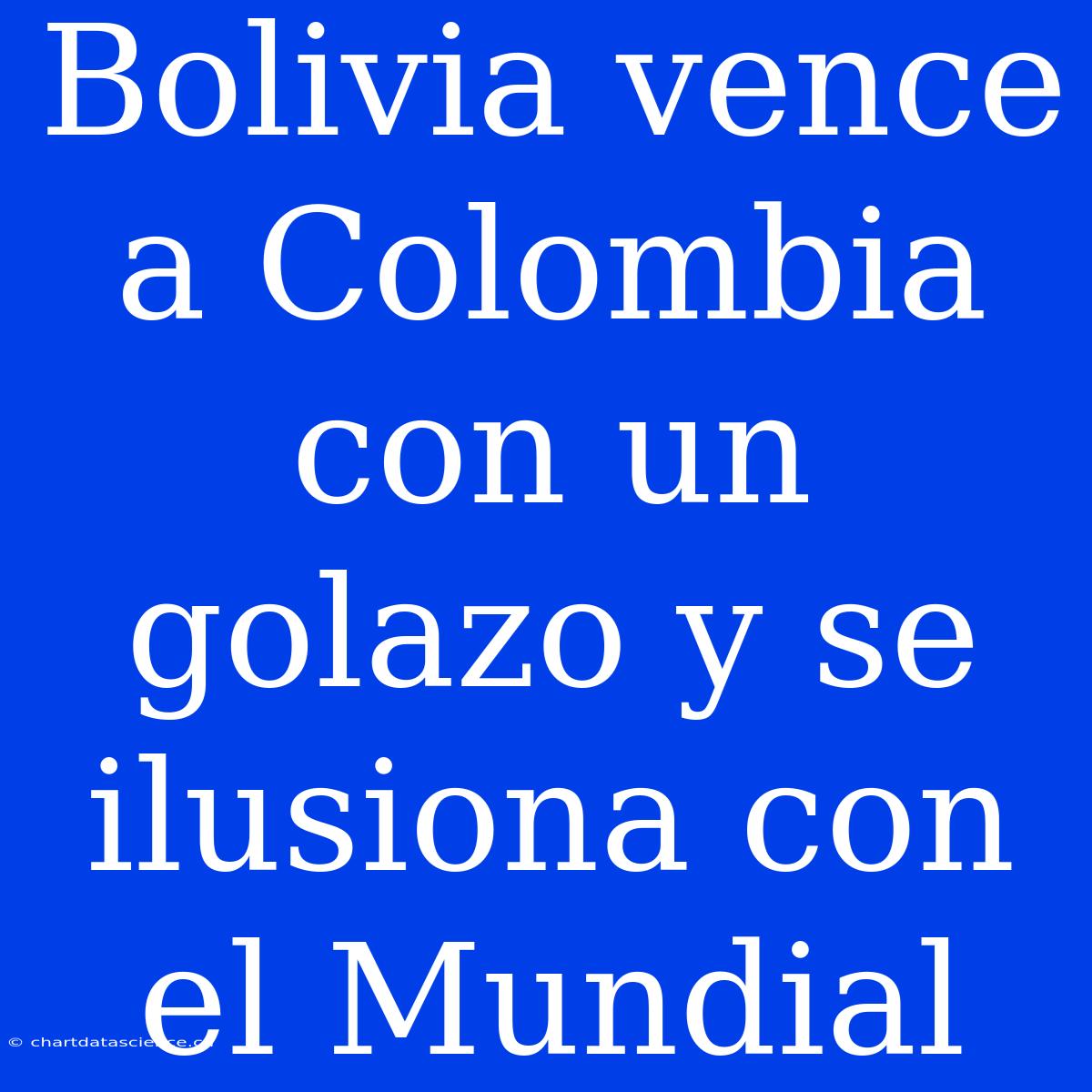 Bolivia Vence A Colombia Con Un Golazo Y Se Ilusiona Con El Mundial