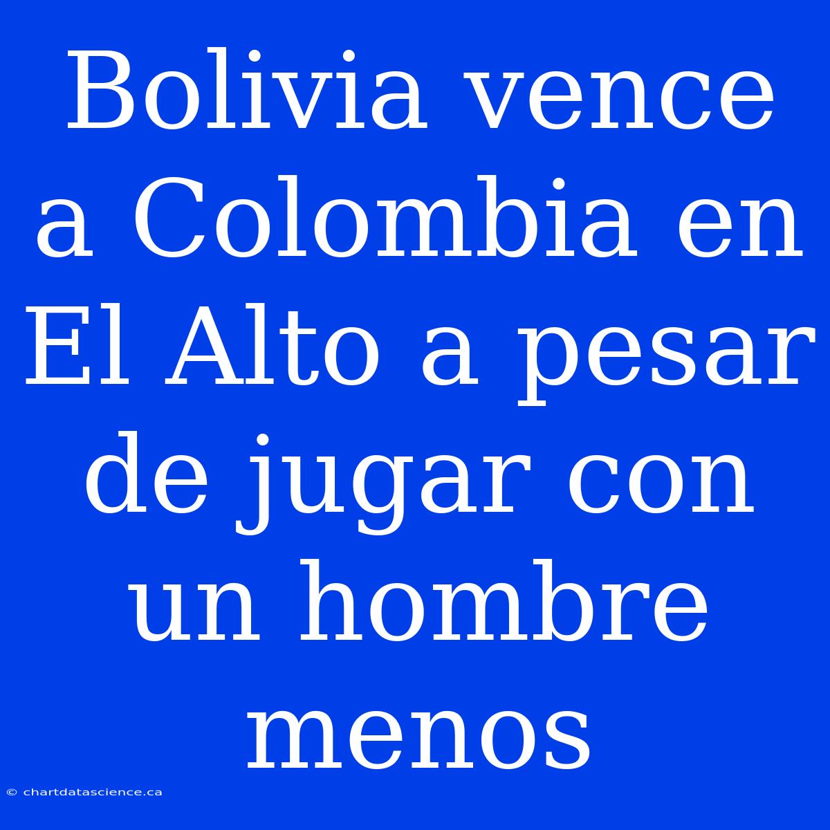 Bolivia Vence A Colombia En El Alto A Pesar De Jugar Con Un Hombre Menos