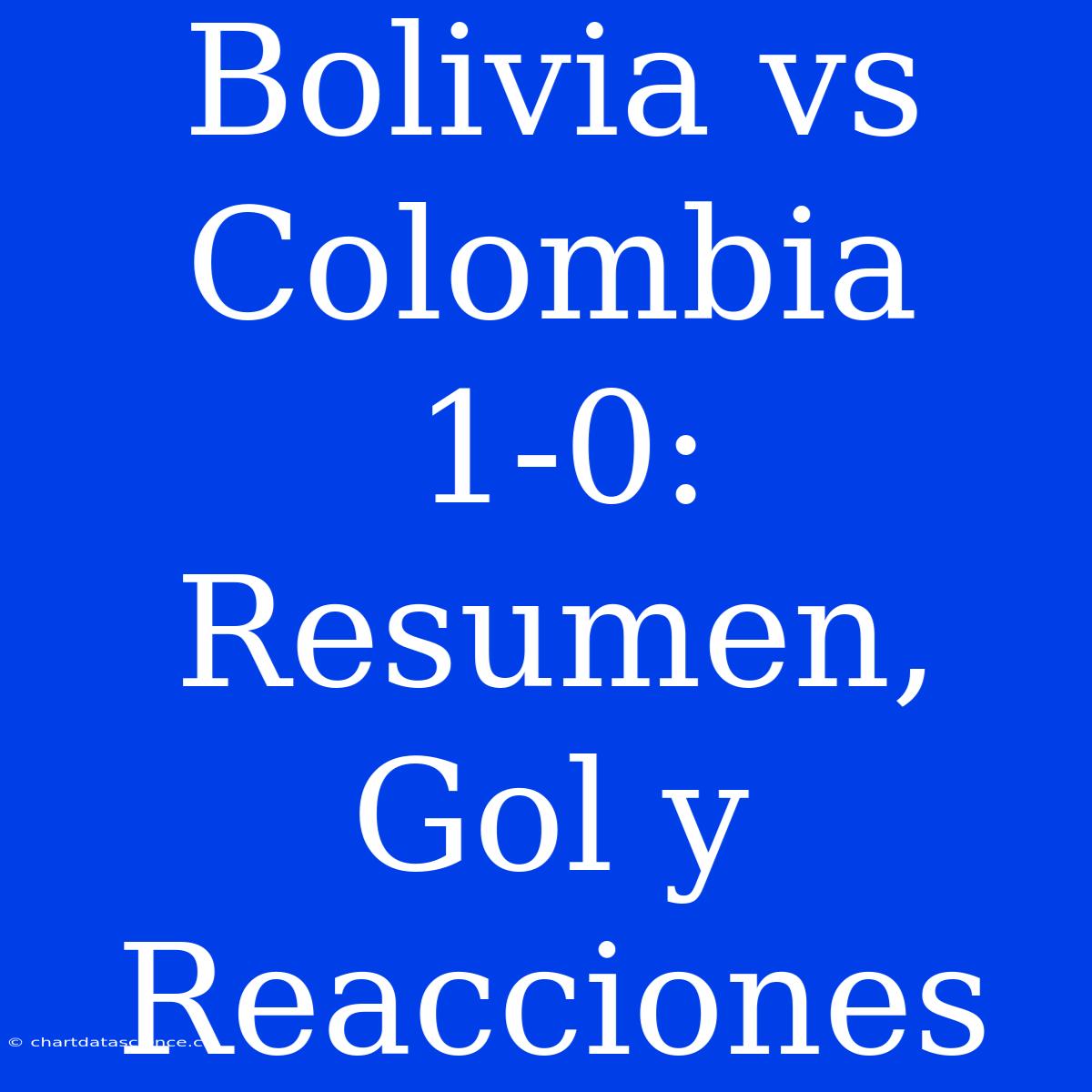 Bolivia Vs Colombia 1-0: Resumen, Gol Y Reacciones