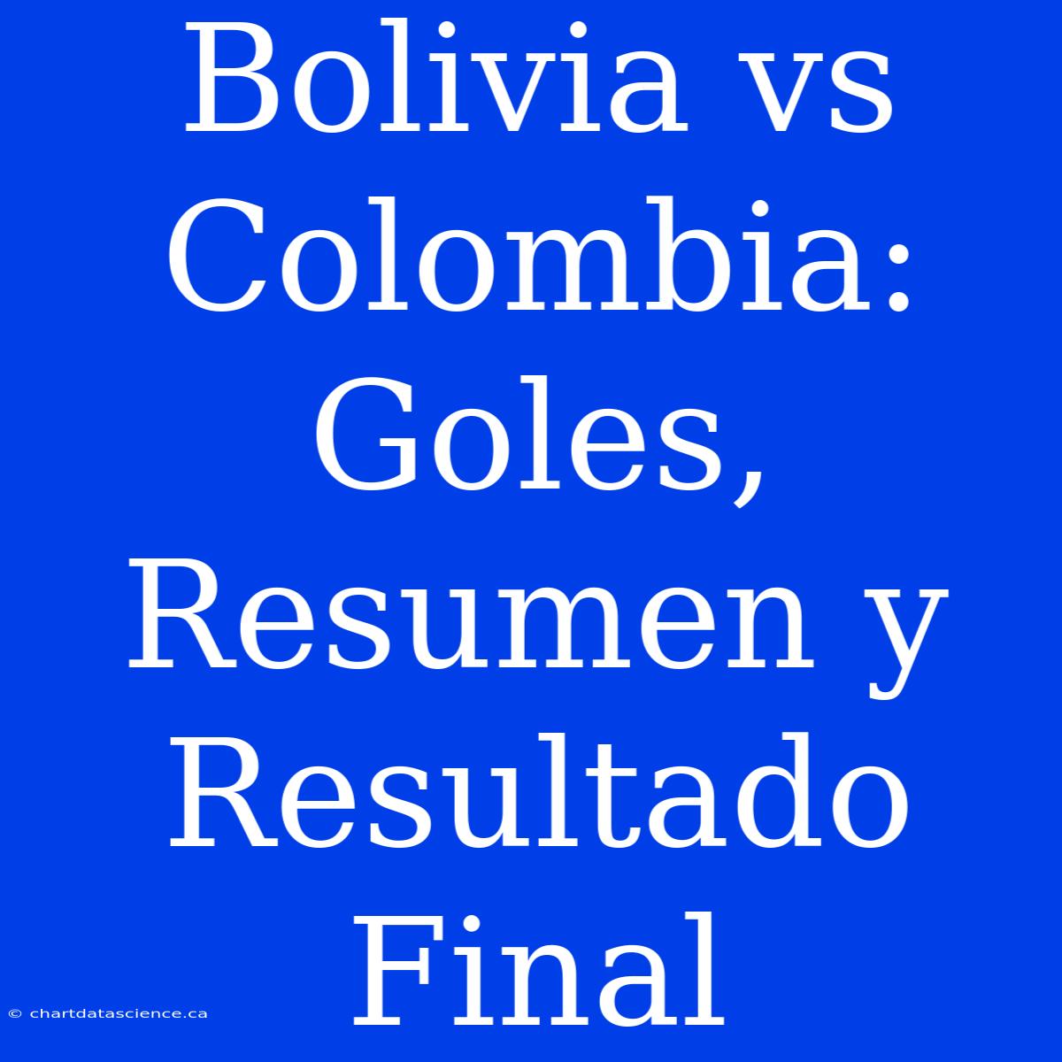 Bolivia Vs Colombia: Goles, Resumen Y Resultado Final