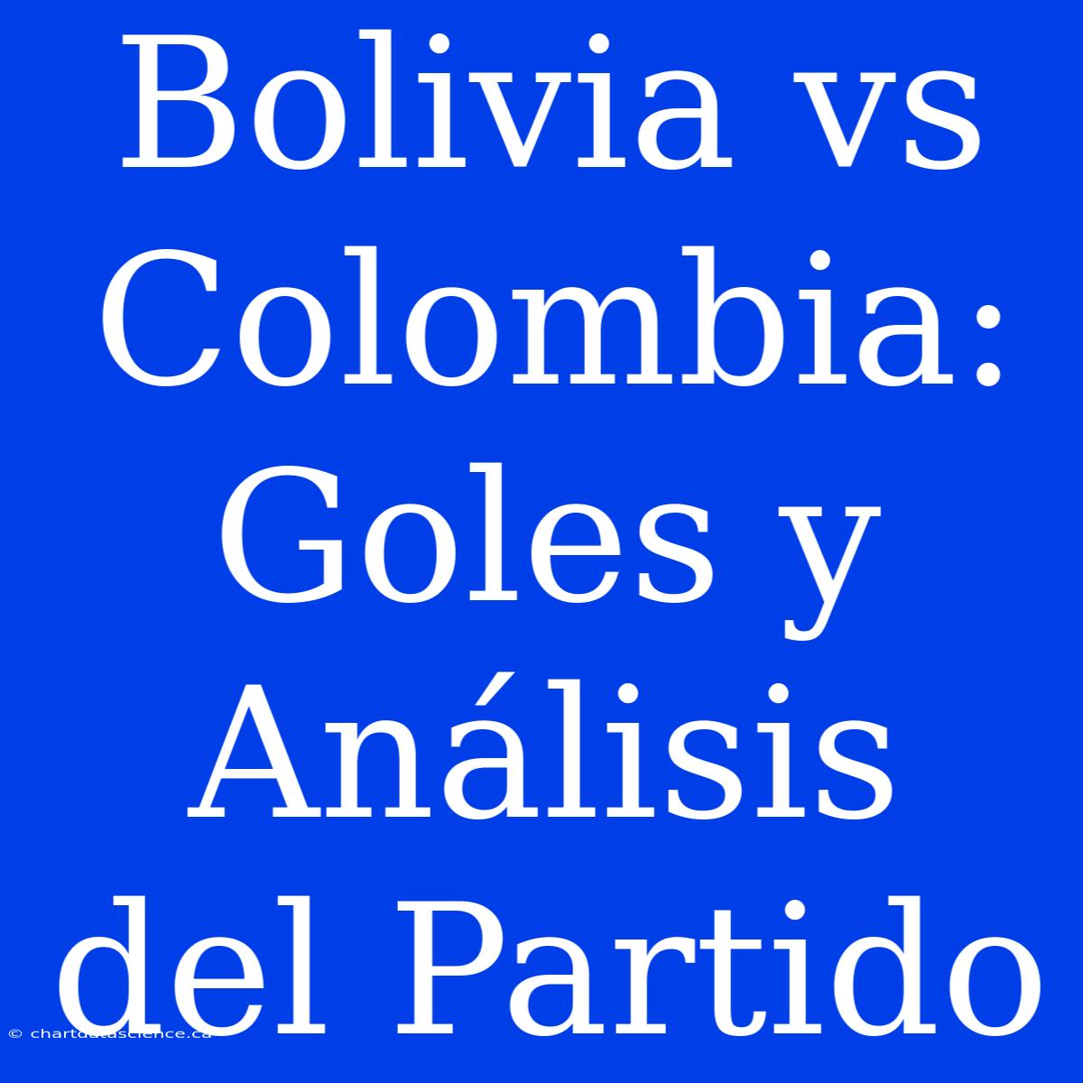 Bolivia Vs Colombia: Goles Y Análisis Del Partido