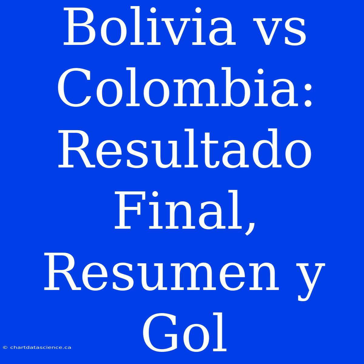 Bolivia Vs Colombia: Resultado Final, Resumen Y Gol