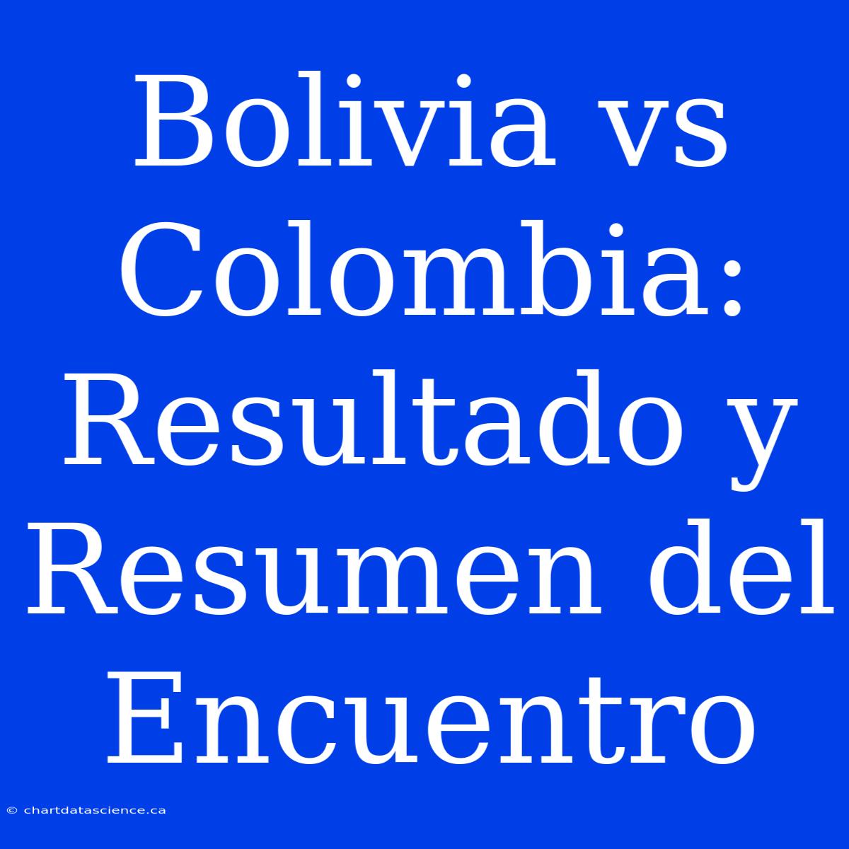 Bolivia Vs Colombia: Resultado Y Resumen Del Encuentro