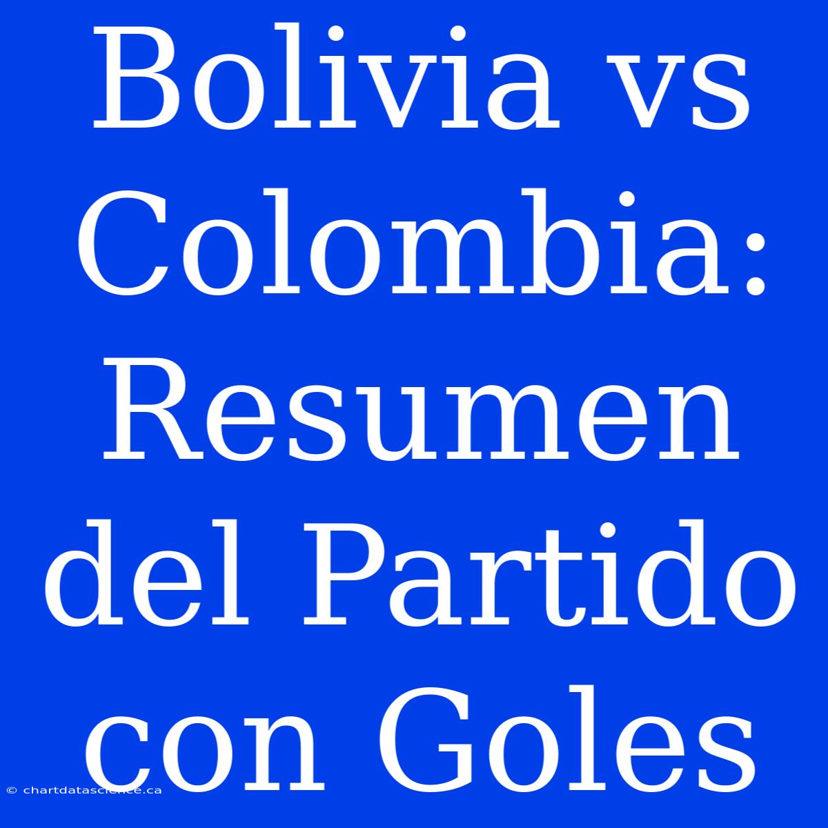 Bolivia Vs Colombia: Resumen Del Partido Con Goles