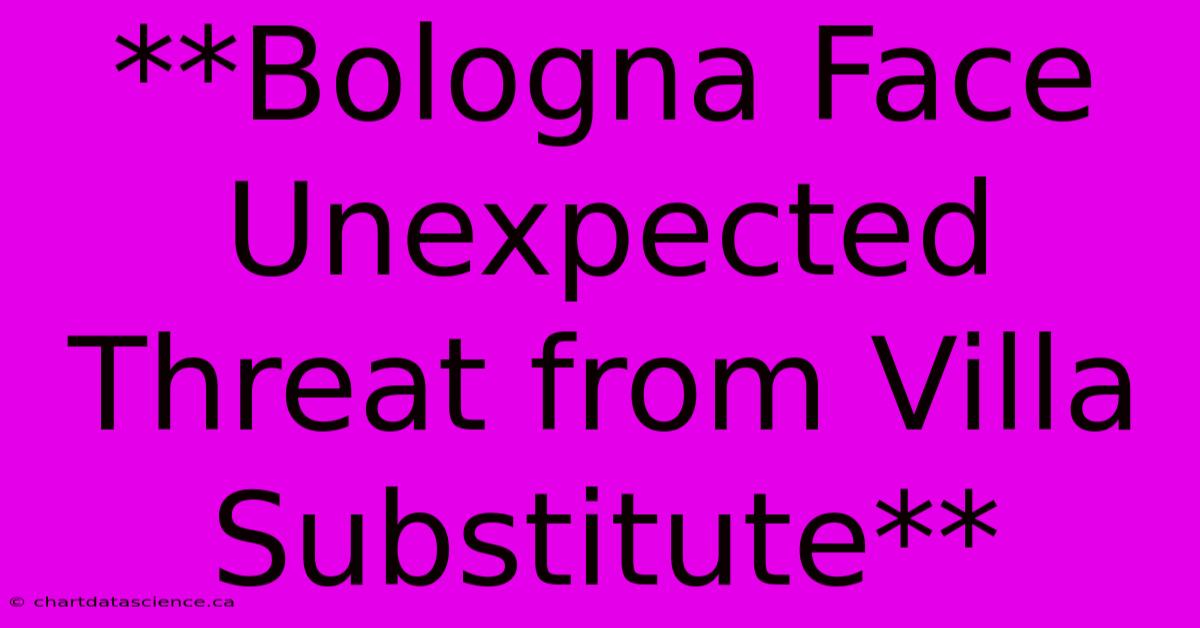 **Bologna Face Unexpected Threat From Villa Substitute**