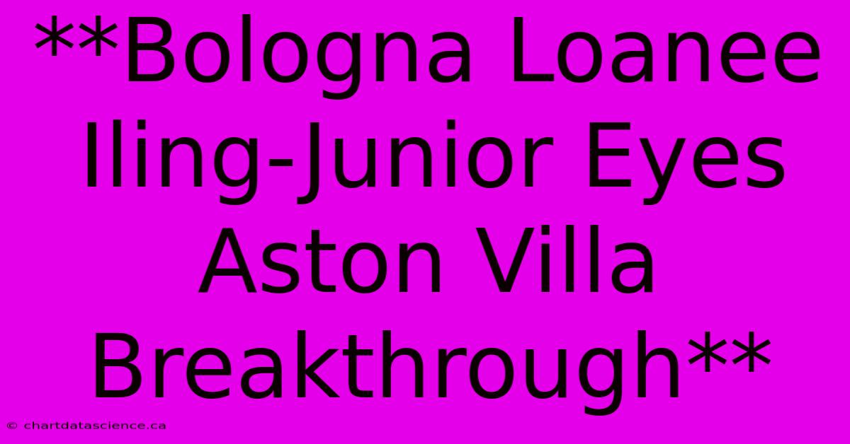 **Bologna Loanee Iling-Junior Eyes Aston Villa Breakthrough**