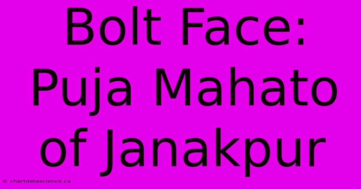 Bolt Face: Puja Mahato Of Janakpur