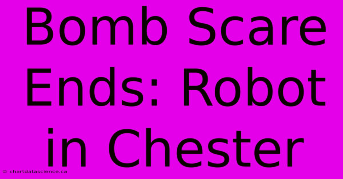 Bomb Scare Ends: Robot In Chester