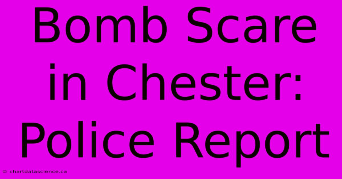 Bomb Scare In Chester: Police Report