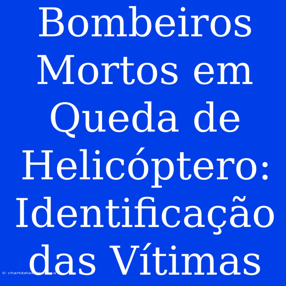 Bombeiros Mortos Em Queda De Helicóptero: Identificação Das Vítimas