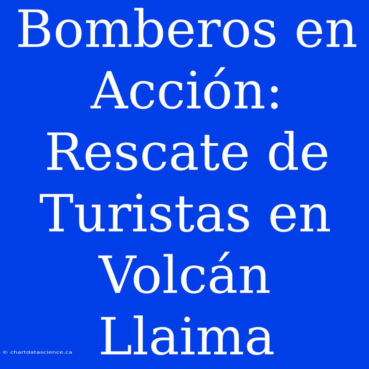 Bomberos En Acción: Rescate De Turistas En Volcán Llaima