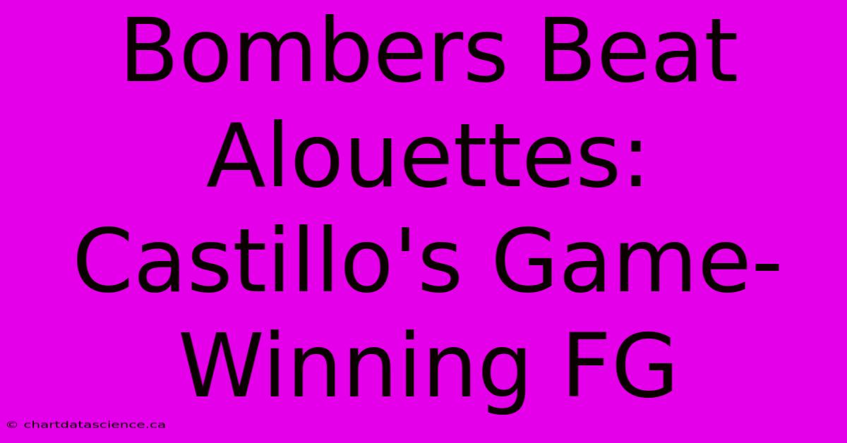 Bombers Beat Alouettes: Castillo's Game-Winning FG 