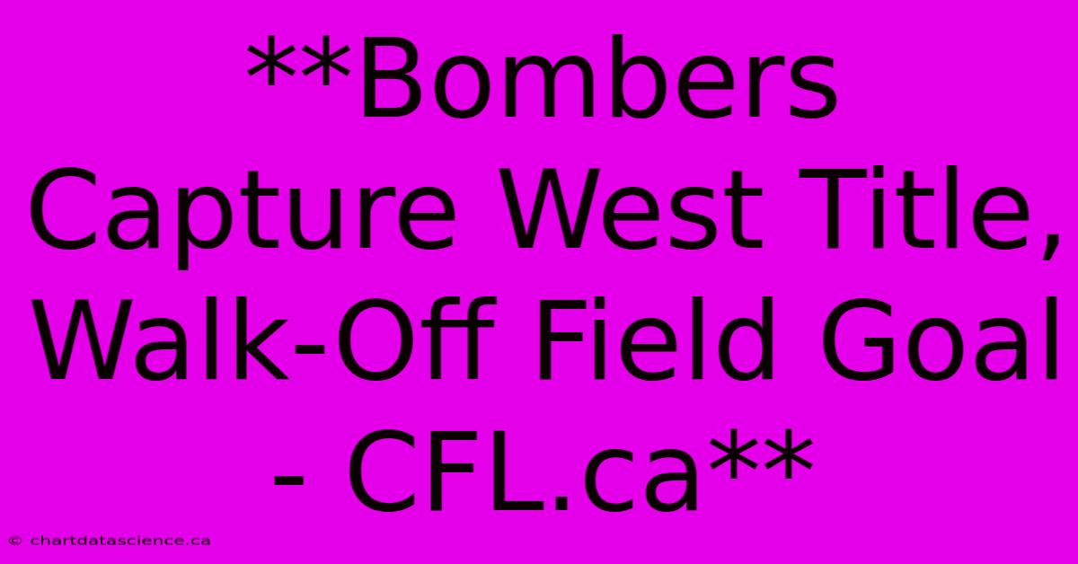 **Bombers Capture West Title, Walk-Off Field Goal - CFL.ca**