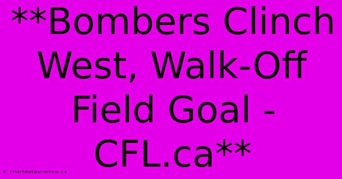 **Bombers Clinch West, Walk-Off Field Goal - CFL.ca**