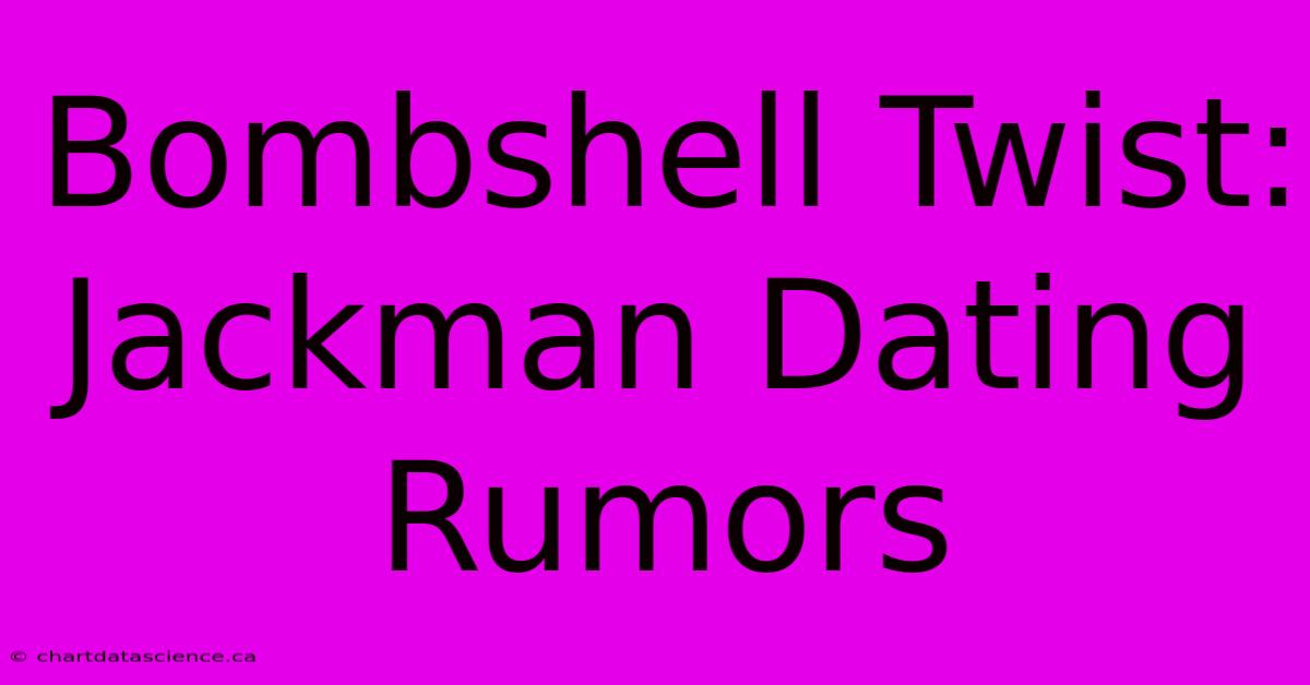 Bombshell Twist: Jackman Dating Rumors 