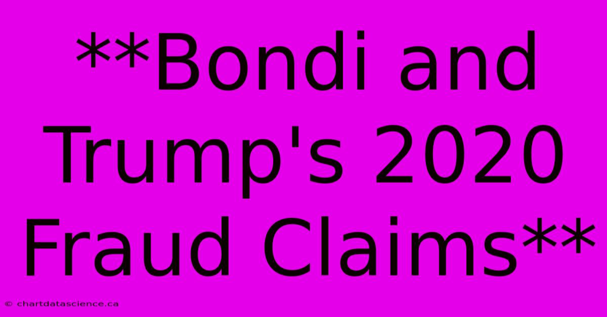 **Bondi And Trump's 2020 Fraud Claims**