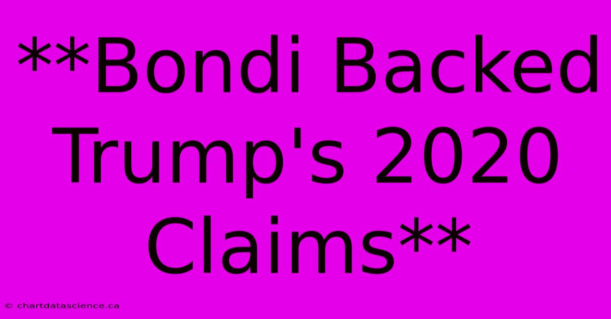 **Bondi Backed Trump's 2020 Claims**