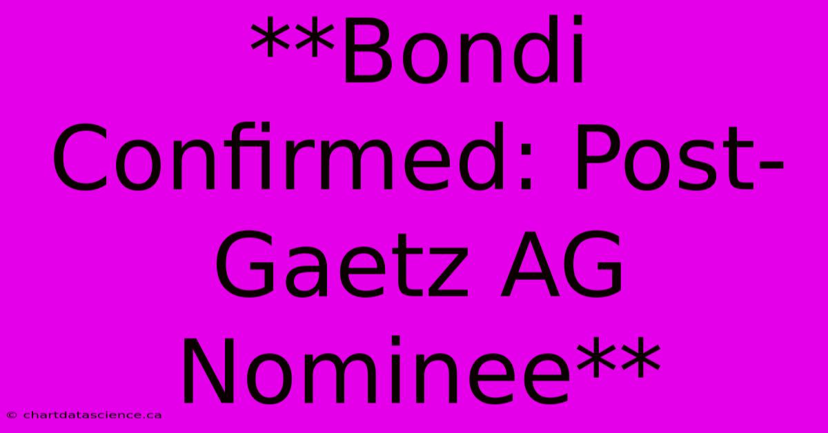 **Bondi Confirmed: Post-Gaetz AG Nominee**