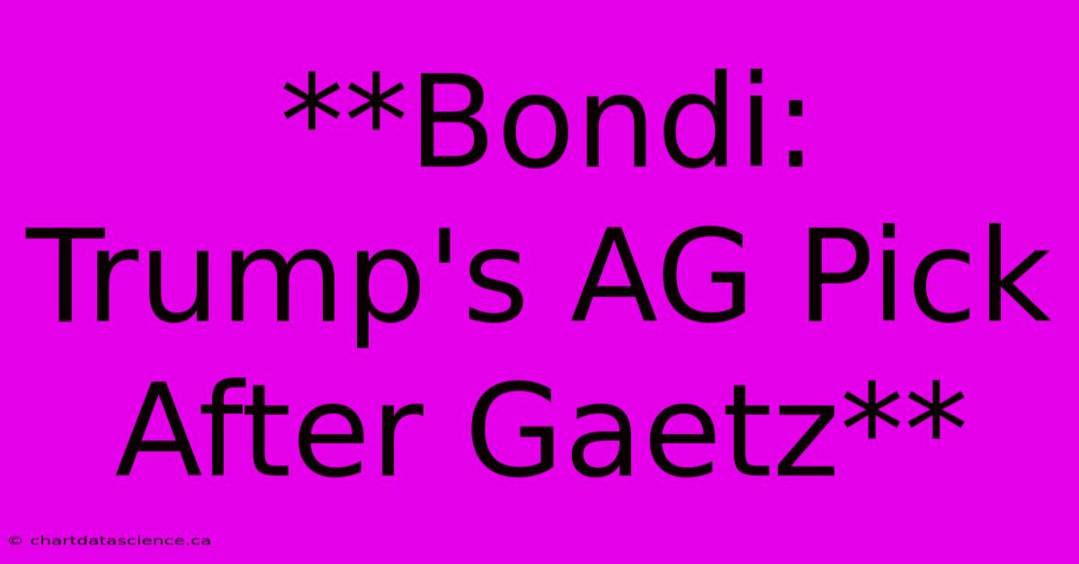 **Bondi: Trump's AG Pick After Gaetz**