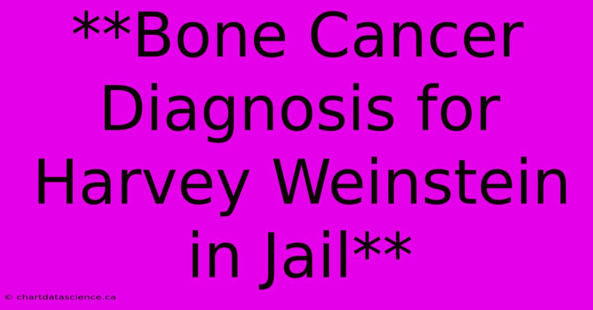 **Bone Cancer Diagnosis For Harvey Weinstein In Jail**