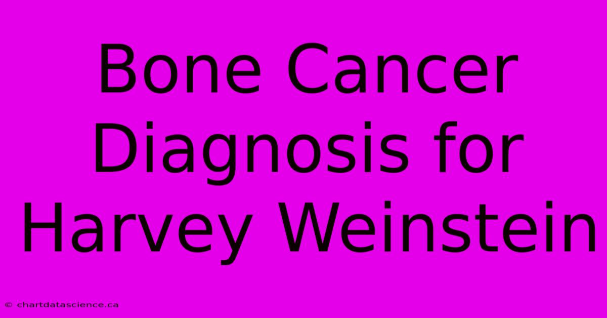 Bone Cancer Diagnosis For Harvey Weinstein 