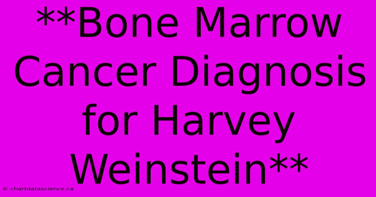 **Bone Marrow Cancer Diagnosis For Harvey Weinstein** 